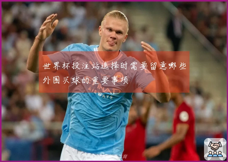 世界杯投注站选择时需要留意哪些外围买球的重要事项