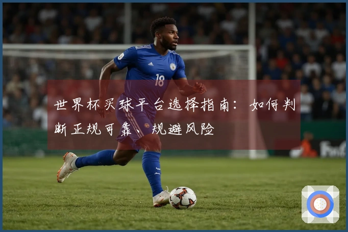 世界杯买球平台选择指南：如何判断正规可靠、规避风险
