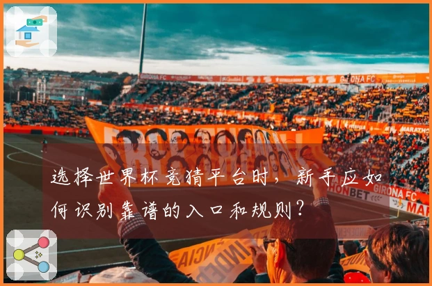 选择世界杯竞猜平台时，新手应如何识别靠谱的入口和规则？